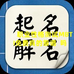 职业性格测试MBTI免费真的靠谱  吗